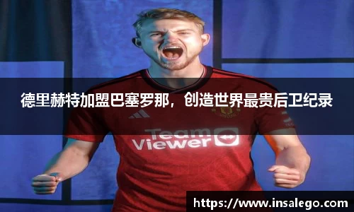 德里赫特加盟巴塞罗那，创造世界最贵后卫纪录