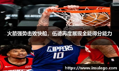 火箭强势击败快船，伍德再度展现全能得分能力