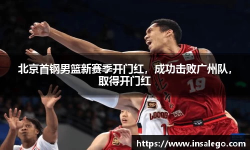 北京首钢男篮新赛季开门红，成功击败广州队，取得开门红