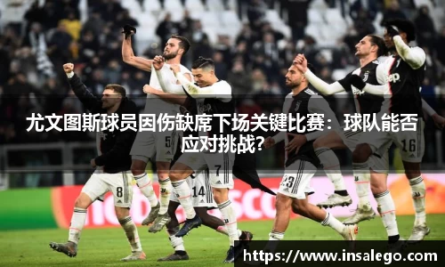 尤文图斯球员因伤缺席下场关键比赛：球队能否应对挑战？