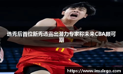 选秀后首位新秀透露出潜力专家称未来CBA颇可期
