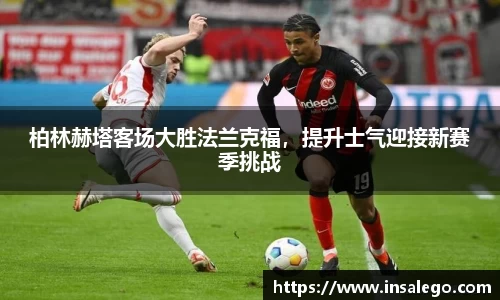 柏林赫塔客场大胜法兰克福，提升士气迎接新赛季挑战