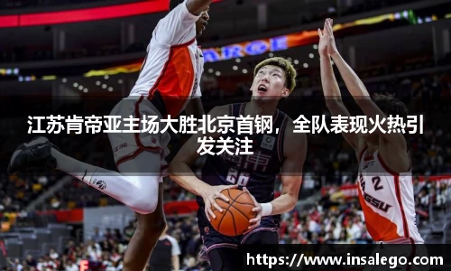 江苏肯帝亚主场大胜北京首钢，全队表现火热引发关注