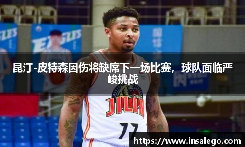 昆汀-皮特森因伤将缺席下一场比赛，球队面临严峻挑战