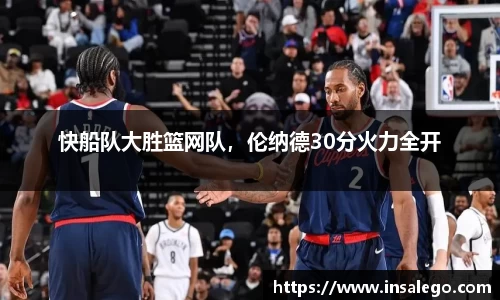 快船队大胜篮网队，伦纳德30分火力全开
