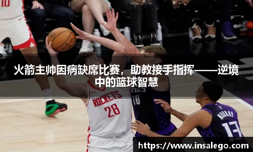 火箭主帅因病缺席比赛，助教接手指挥——逆境中的篮球智慧