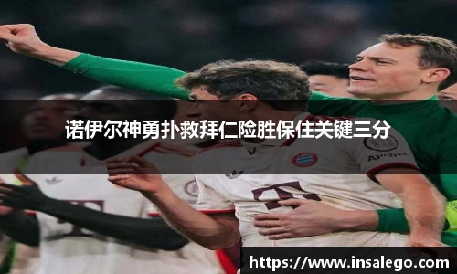 诺伊尔神勇扑救拜仁险胜保住关键三分