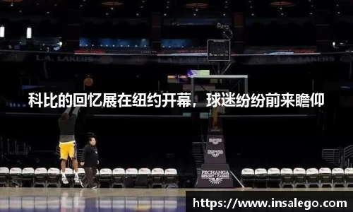 科比的回忆展在纽约开幕，球迷纷纷前来瞻仰
