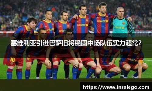 塞维利亚引进巴萨旧将稳固中场队伍实力超常？