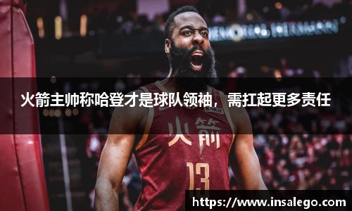 火箭主帅称哈登才是球队领袖，需扛起更多责任