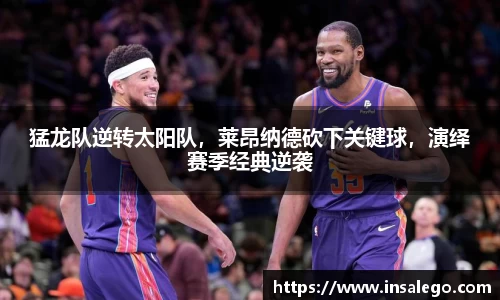 猛龙队逆转太阳队，莱昂纳德砍下关键球，演绎赛季经典逆袭