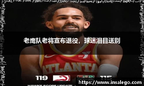 老鹰队老将宣布退役，球迷泪目送别