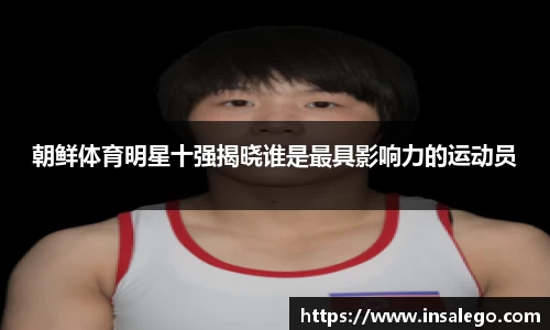 朝鲜体育明星十强揭晓谁是最具影响力的运动员