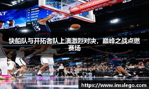 快船队与开拓者队上演激烈对决，巅峰之战点燃赛场