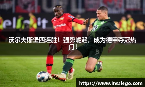 沃尔夫斯堡四连胜！强势崛起，成为德甲夺冠热门！