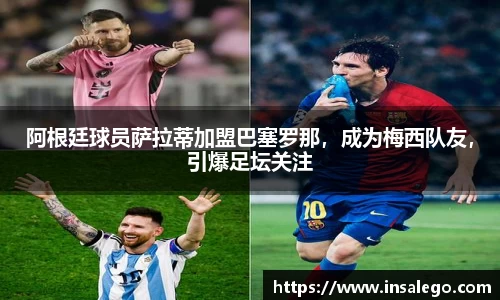 阿根廷球员萨拉蒂加盟巴塞罗那，成为梅西队友，引爆足坛关注
