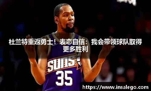 杜兰特重返勇士！表态自信：我会带领球队取得更多胜利