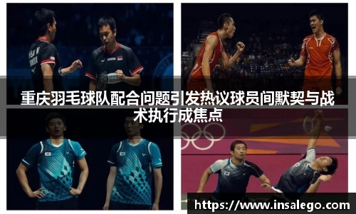 重庆羽毛球队配合问题引发热议球员间默契与战术执行成焦点