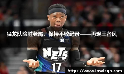 猛龙队险胜老鹰，保持不败纪录——再现王者风范