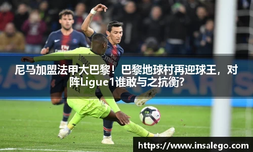 尼马加盟法甲大巴黎！巴黎地球村再迎球王，对阵Ligue1谁敢与之抗衡？