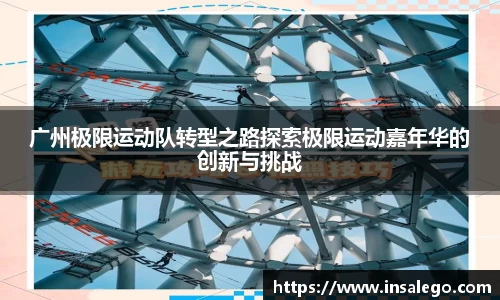 广州极限运动队转型之路探索极限运动嘉年华的创新与挑战