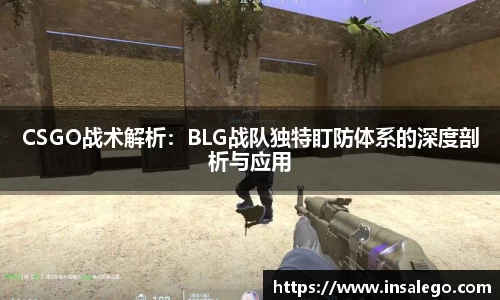 CSGO战术解析：BLG战队独特盯防体系的深度剖析与应用