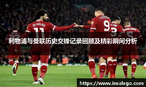 利物浦与曼联历史交锋记录回顾及精彩瞬间分析