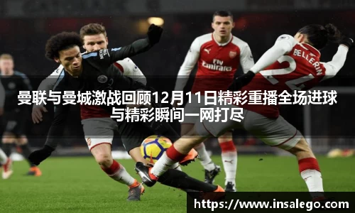 曼联与曼城激战回顾12月11日精彩重播全场进球与精彩瞬间一网打尽