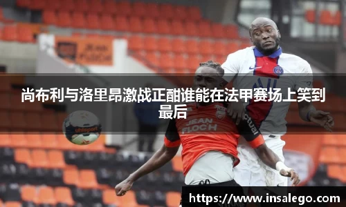 尚布利与洛里昂激战正酣谁能在法甲赛场上笑到最后