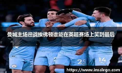曼城主场迎战挨佛顿谁能在英超赛场上笑到最后