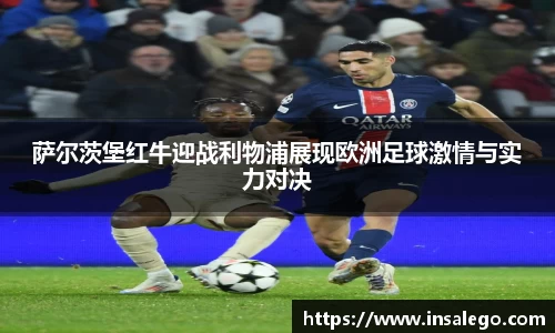 萨尔茨堡红牛迎战利物浦展现欧洲足球激情与实力对决