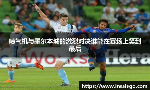 喷气机与墨尔本城的激烈对决谁能在赛场上笑到最后
