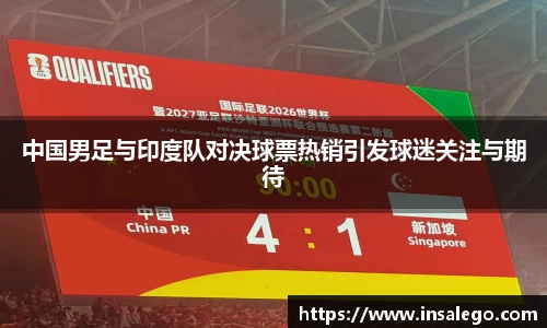 中国男足与印度队对决球票热销引发球迷关注与期待