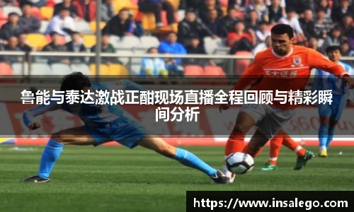 鲁能与泰达激战正酣现场直播全程回顾与精彩瞬间分析