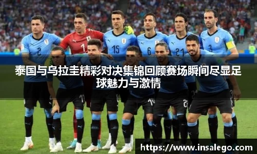 泰国与乌拉圭精彩对决集锦回顾赛场瞬间尽显足球魅力与激情