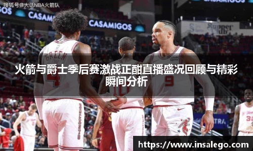 火箭与爵士季后赛激战正酣直播盛况回顾与精彩瞬间分析