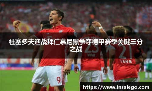 杜塞多夫迎战拜仁慕尼黑争夺德甲赛季关键三分之战