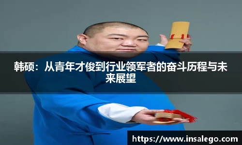 韩硕：从青年才俊到行业领军者的奋斗历程与未来展望