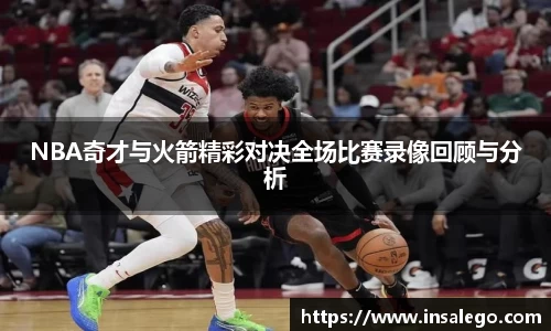 NBA奇才与火箭精彩对决全场比赛录像回顾与分析