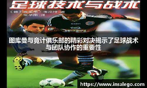 图库曼与竟计俱乐部的精彩对决揭示了足球战术与团队协作的重要性