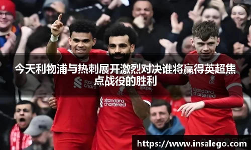 今天利物浦与热刺展开激烈对决谁将赢得英超焦点战役的胜利
