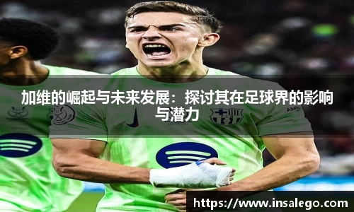 加维的崛起与未来发展：探讨其在足球界的影响与潜力