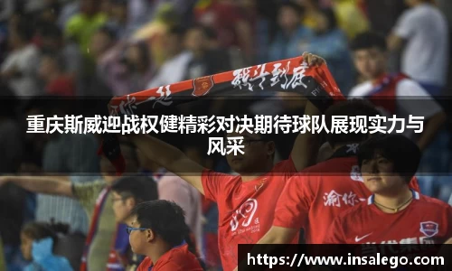 重庆斯威迎战权健精彩对决期待球队展现实力与风采